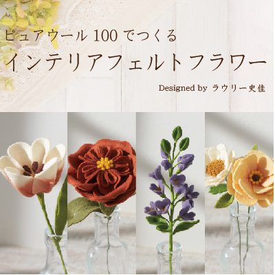 ピュアウール100でつくる　インテリアフェルトフラワー　Designed by ラウリー史佳（LO-1～LO-4）